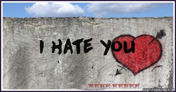 I hate you
