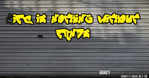 Life is nothing without frnds

