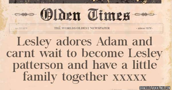 Lesley adores Adam and carnt wait to become Lesley patterson and have a little family together xxxxx