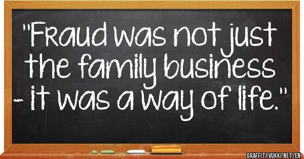 ''Fraud was not just the family business – it was a way of life.''