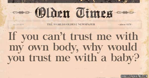 If you can’t trust me with my own body, why would you trust me with a baby?