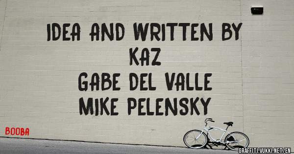 IDEA AND WRITTEN BY
KAZ
GABE DEL VALLE
MIKE PELENSKY