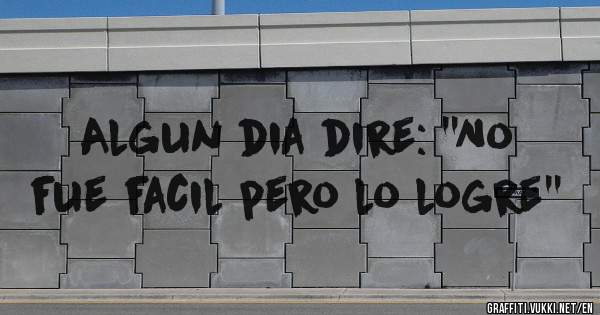 Algun dia dire: ''No fue facil pero lo logre''
