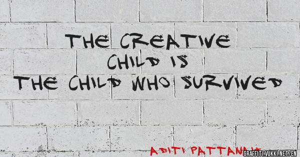 THE CREATIVE CHILD IS
THE CHILD WHO SURVIVED