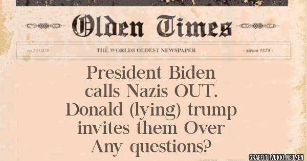           President Biden 
           calls Nazis OUT.
       Donald (lying) trump 
         invites them Over
           Any questions?