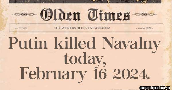 Putin killed Navalny today, 
        February 16 2024.