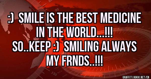  :)  Smile is the best medicine in the world...!!!                      So..keep :)  smiling always my frnds..!!!
