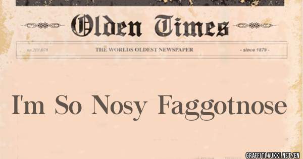 I'm So Nosy Faggotnose