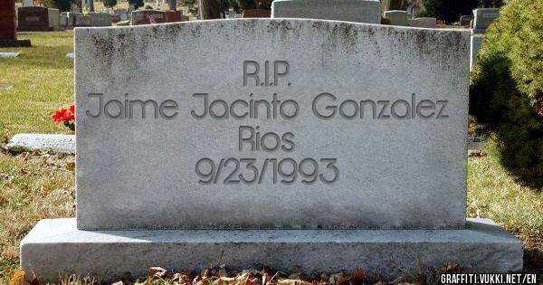                        R.I.P. 
Jaime Jacinto Gonzalez Rios 
                   9/23/1993