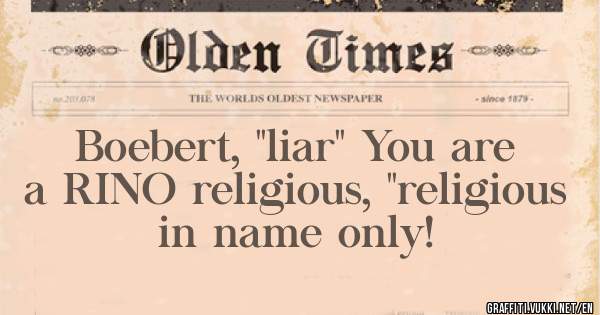 Boebert, ''liar'' You are a RINO religious, ''religious in name only! 