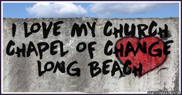 I LOVE MY CHURCH 
CHAPEL OF CHANGE 
LONG BEACH 