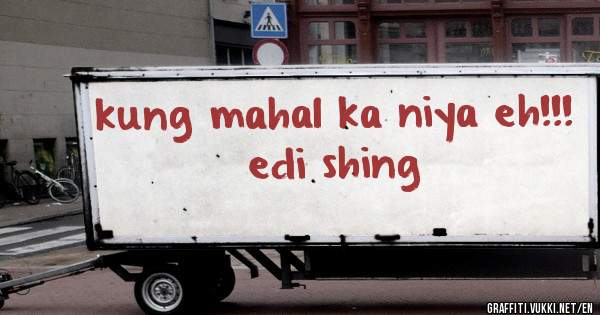 kung mahal ka niya eh!!!
edi shing