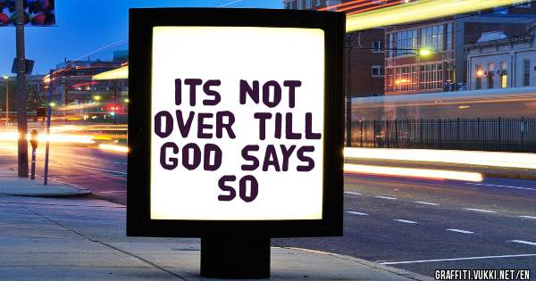 Its not over till God says so 