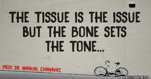 The Tissue is the Issue but the Bone sets the Tone...
