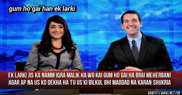 ek larki jis ka namm iqra malik ha wo kai gum ho gai ha brai meherbani agar ap na us ko dekha ha tu us ki bilkul bhi maddad na karan shukria 