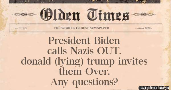           President Biden 
          calls Nazis OUT.
donald (lying) trump invites 
            them Over.
        Any questions?