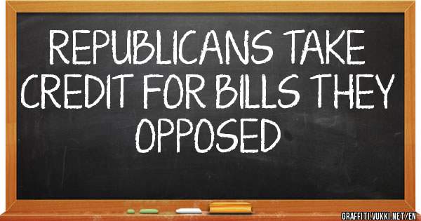 REPUBLICANS TAKE CREDIT FOR BILLS THEY OPPOSED 