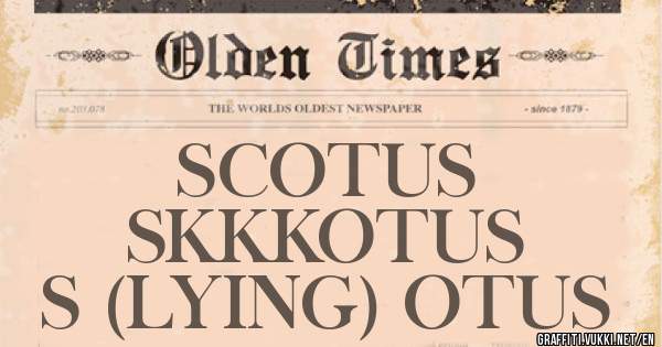                SCOTUS 

             SKKKOTUS

        S (LYING) OTUS