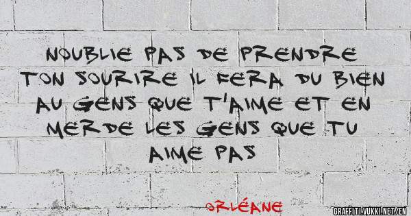 Noublie pas de prendre ton sourire il fera du bien au gens que t'aime et en merde les gens que tu aime pas