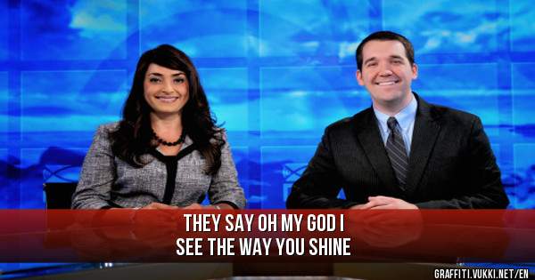 THEY SAY OH MY GOD I
SEE THE WAY YOU SHINE