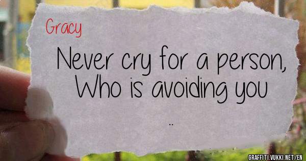 Never cry for a person,
    Who is avoiding you ..