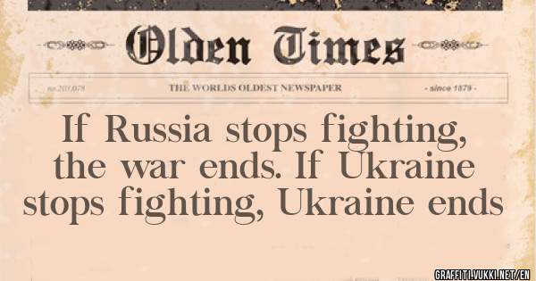 If Russia stops fighting, the war ends. If Ukraine stops fighting, Ukraine ends