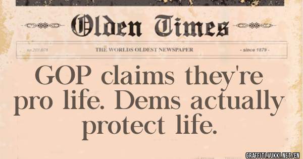 GOP claims they're pro life. Dems actually protect life.