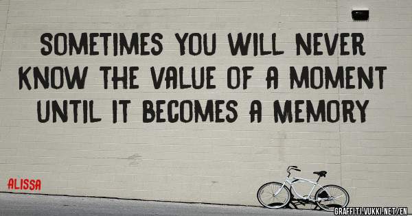 Sometimes you will never know the value of a moment until it becomes a Memory