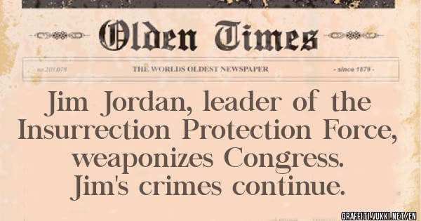 Jim Jordan, leader of the Insurrection Protection Force, weaponizes Congress.
Jim's crimes continue. 