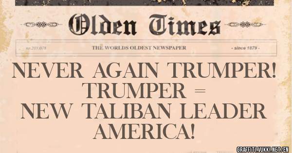 NEVER AGAIN TRUMPER! 
            TRUMPER =
     NEW TALIBAN LEADER 
                AMERICA! 