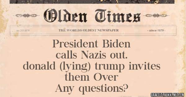             President Biden 
            calls Nazis out.
donald (lying) trump invites 
               them Over
           Any questions?