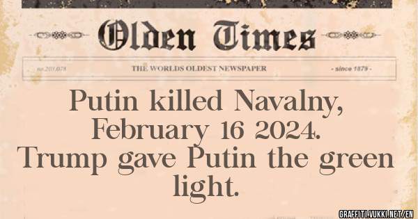   Putin killed Navalny, 
     February 16 2024.
Trump gave Putin the green 
                    light. 
