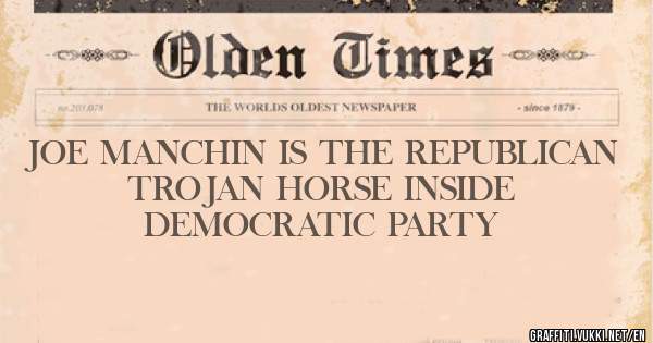 JOE MANCHIN IS THE REPUBLICAN TROJAN HORSE INSIDE DEMOCRATIC PARTY
