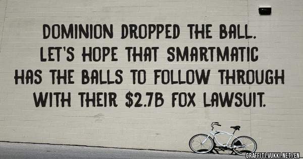 Dominion dropped the ball.  Let’s hope that Smartmatic has the balls to follow through with their $2.7B Fox lawsuit.