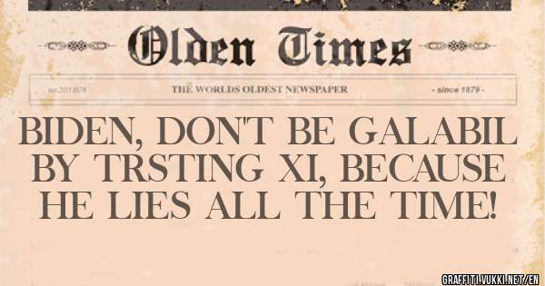 BIDEN, DON'T BE GALABIL BY TRSTING XI, BECAUSE HE LIES ALL THE TIME! 