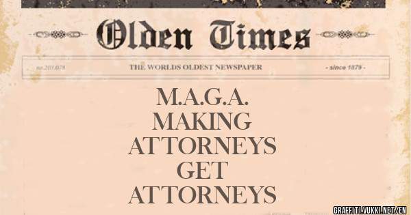 M.A.G.A.
MAKING
ATTORNEYS
GET
ATTORNEYS