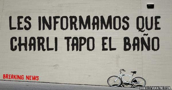 les informamos que charli tapo el baño