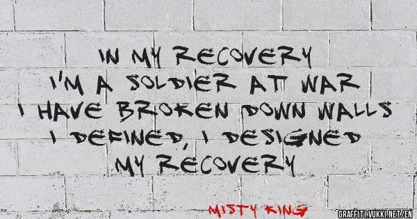In my recovery 
I'm a soldier at war
I have broken down walls 
I defined, I designed 
My recovery 