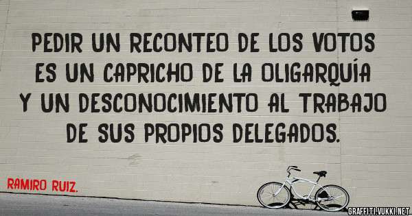 PEDIR UN RECONTEO DE LOS VOTOS ES UN CAPRICHO DE LA OLIGARQUÍA Y UN DESCONOCIMIENTO AL TRABAJO DE SUS PROPIOS DELEGADOS.