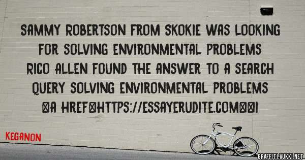 Sammy Robertson from Skokie was looking for solving environmental problems 
 
Rico Allen found the answer to a search query solving environmental problems 
 
 
<a href=https://essayerudite.com><i