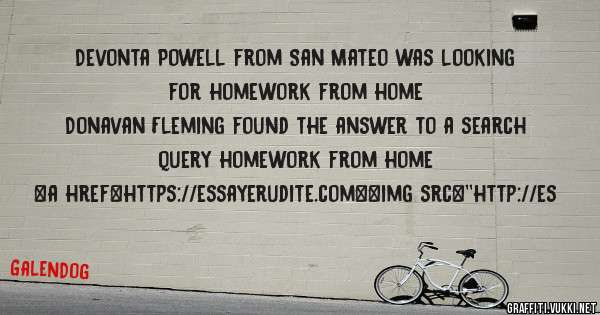 Devonta Powell from San Mateo was looking for homework from home 
 
Donavan Fleming found the answer to a search query homework from home 
 
 
<a href=https://essayerudite.com><img src=''http://es