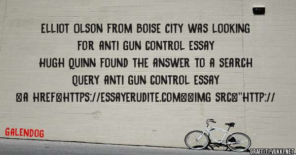 Elliot Olson from Boise City was looking for anti gun control essay 
 
Hugh Quinn found the answer to a search query anti gun control essay 
 
 
<a href=https://essayerudite.com><img src=''http://