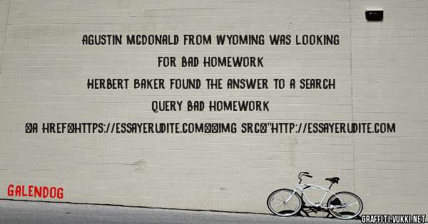 Agustin McDonald from Wyoming was looking for bad homework 
 
Herbert Baker found the answer to a search query bad homework 
 
 
<a href=https://essayerudite.com><img src=''http://essayerudite.com
