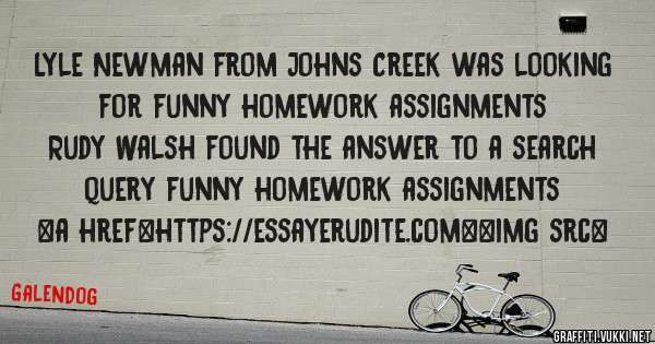 Lyle Newman from Johns Creek was looking for funny homework assignments 
 
Rudy Walsh found the answer to a search query funny homework assignments 
 
 
<a href=https://essayerudite.com><img src=