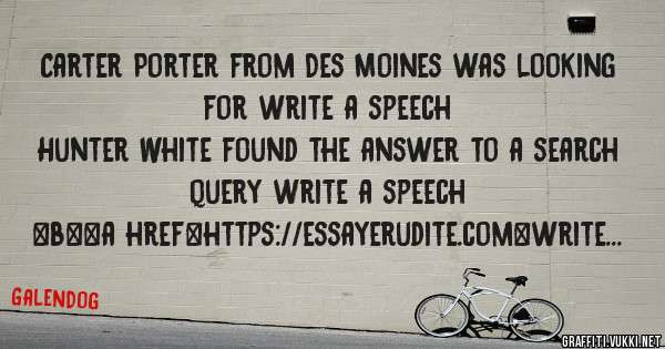 Carter Porter from Des Moines was looking for write a speech 
 
Hunter White found the answer to a search query write a speech 
 
 
 
 
<b><a href=https://essayerudite.com>write a speech</a></b