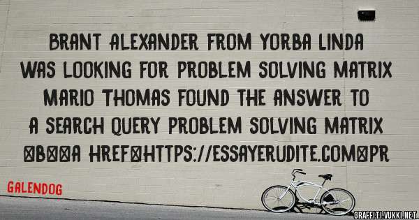 Brant Alexander from Yorba Linda was looking for problem solving matrix 
 
Mario Thomas found the answer to a search query problem solving matrix 
 
 
 
 
<b><a href=https://essayerudite.com>pr