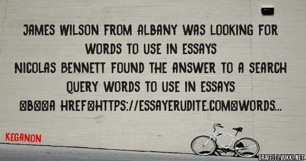 James Wilson from Albany was looking for words to use in essays 
 
Nicolas Bennett found the answer to a search query words to use in essays 
 
 
 
 
<b><a href=https://essayerudite.com>words t