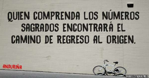 Quien comprenda los números sagrados encontrará el camino de regreso al origen.                