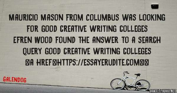 Mauricio Mason from Columbus was looking for good creative writing colleges 
 
Efren Wood found the answer to a search query good creative writing colleges 
 
 
<a href=https://essayerudite.com><