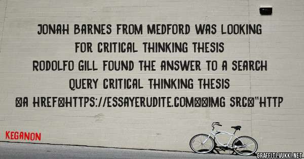 Jonah Barnes from Medford was looking for critical thinking thesis 
 
Rodolfo Gill found the answer to a search query critical thinking thesis 
 
 
<a href=https://essayerudite.com><img src=''http